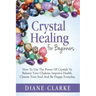 Crystal Healing For Beginners: How to Use the Power of Crystals to Balance Your Chakras, Improve Health, Cleanse Your Soul and Be Happy Everyday