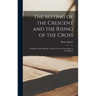 The Setting of the Crescent and the Rising of the Cross; or Kamil Abdul Messiah, a Syrian Convert From Islam to Christianity