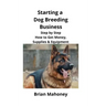 Starting a Dog Breeding Business: Step by Step How to Get Money, Supplies & Equipment