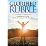 Glorified Rubble: Rebuilding the True You (The You God Intended in the First Place)