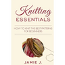 Knitting Essentials: How to Knit The Best Patterns For Beginners