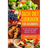 DASH Diet Cookbook for Beginners: 70 Easy and Delicious Recipes for Your Healthy Lifestyle: (The DASH Diet for Beginners)