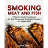 Smoking Meat and Fish: Ultimate Smoker Cookbook for Real Pitmasters, Irresistible Recipes for Unique BBQ