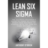 Lean Six Sigma: The Ultimate Beginner's Guide to Learn Six Sigma. Boost your Business or Startup with the Lean Six Sigma Method