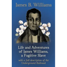 Life and Adventures of James Williams, a Fugitive Slave: With a Full Description of the Underground Railroad