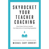 Skyrocket Your Teacher Coaching: How Every School Leader Can Become a Coaching Superstar