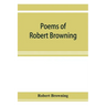 Poems of Robert Browning, containing Dramatic lyrics, Dramatic romances, Men and women, dramas, Pauline, Paracelsus, Christmas-eve and Easter-day, Sor
