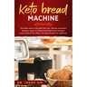 Keto Bread Machine: The simple step by step guide with easy, delicious and perfect ketogenic recipes for baking homemade bread. Ketogenic