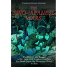 The Sino-Japanese Wars: The History and Legacy of the Early 20th Century Conflicts that Made Japan the Dominant Power in Asia