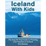 Iceland With Kids: The Step-By-Step Guide to Planning Your Vacation in Iceland