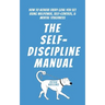 The Self-Discipline Manual: How to Achieve Every Goal You Set Using Willpower, Self-Control, and Mental Toughness