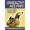 Unhealthy Helping: A Psychological Guide to Overcoming Codependence, Enabling, and Other Dysfunctional Giving