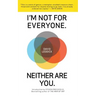 I'm Not for Everyone. Neither Are You.
