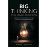 Big Thinking for Small Business: Straightforward Advice to Grow Your Business