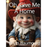 Oh, Give Me A Home