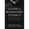 The Sins of Mandatory Celibacy: The History and Consequences of Mandatory Celibacy Within Catholicism