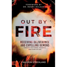 Out by Fire: Receiving Deliverance and Expelling Demons Through the Power, Presence and Glory of God