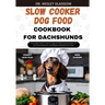 Slow Cooker Dog Food Cookbook for Dachshund: The Complete Guide to Canine Vet-Approved Healthy Homemade Quick and Easy Croc pot Recipes for a Tail Wag