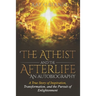 The Atheist and the Afterlife - an Autobiography: A True Story of Inspiration, Transformation, and the Pursuit of Enlightenment