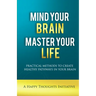 Mind Your Brain Master Your Life - Practical Methods To Create Healthy Pathways In Your Brain