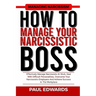 How to Manage Your Narcissistic Boss: Effectively Manage Narcissists At Work, Deal With Difficult Personalities, Overcome Your Narcissistic Employers