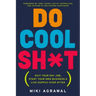 Do Cool Sh*t: Quit Your Day Job, Start Your Own Business, and Live Happily Ever After