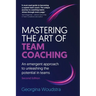 Mastering the Art of Team Coaching (Second Edition): An emergent approach to unleashing the potential in teams