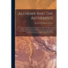 Alchemy And The Alchemists: Giving The Secret Of The Philosopher's Stone, The Elixer Of Youth, And The Universal Solvent. Also Showing That The Tr