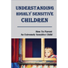 Understanding Highly Sensitive Children: How To Parent An Extremely Sensitive Child: Understanding The Highly Sensitive Child