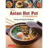 The Asian Hot Pot Cookbook: Family-Friendly One Pot Meals