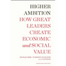 Higher Ambition: How Great Leaders Create Economic and Social Value