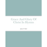 Grace And Glory Of Christ In Hymns
