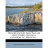 Dissertationes Non Nullae Selectiores Physico-Chymicae AC Medicae ...