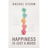 Happiness Is Just a Mood: How to Live With Anxiety and Depression in a World Obsessed With Always Being Happy