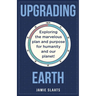 Upgrading Earth: Exploring the marvelous plan and purpose for humanity and our planet!