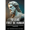 To Lead, First Be Human: A field guide for Human-Centered Leadership