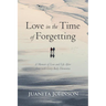 Love in the Time of Forgetting: A Memoir of Love and Life After Loss with Lewy Body Dementia
