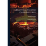 A Practical Treatise On Metallurgy