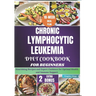 Chronic Lymphocytic Leukemia Diet Cookbook for Beginners: Nourishing Recipes and Expert Guidance for Optimal Health and Immune Support