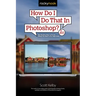 How Do I Do That in Photoshop?: The Quickest Ways to Do the Things You Want to Do, Right Now! (2nd Edition)