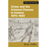 Crime and the Criminal Classes in Ireland, 1870-1920