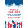 We Hold These Truths: Updating the Framers' Vision of American Democracy