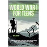 World War I for Teens: A Complete Study Guide to the Causes, Major Battles, Turning Points, and Global Impact of the Great War