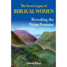 The Secret Legacy of Biblical Women: Revealing the Divine Feminine