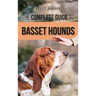 The Complete Guide to Basset Hounds: Choosing, Raising, Feeding, Training, Exercising, and Loving Your New Basset Hound Puppy