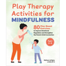 Play Therapy Activities for Mindfulness: 80 Play-Based Exercises to Improve Emotional Regulation and Strengthen the Parent-Child Connection
