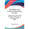 The Builder's And Contractor's Price Book For 1864: Containing The Latest Prices For Work In All Branches Of The Building Trade (1864)