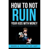 How to Not Ruin Your Kids with Money: Navigating the Challenges of Transitioning Wealth in Families