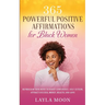 365 Powerful Positive Affirmations for Black Women: Reprogram Your Mind to Boost Confidence, Self-Esteem, Attract Success, Money, Health, and Love