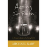 Acting in Faith: A Christian's Guide to the Acting World